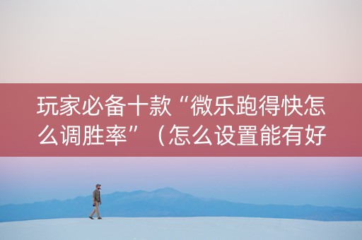 玩家必备十款“微乐跑得快怎么调胜率”（怎么设置能有好牌)