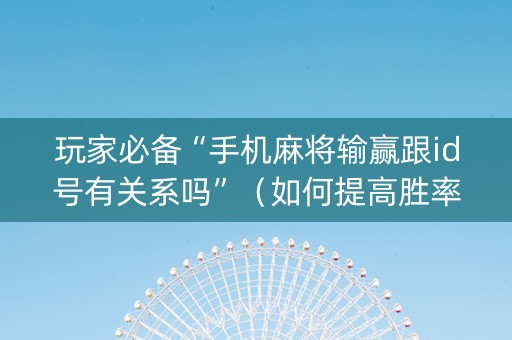 玩家必备“手机麻将输赢跟id号有关系吗”（如何提高胜率)