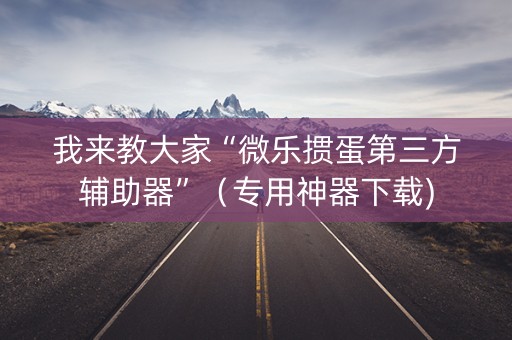 我来教大家“微乐掼蛋第三方辅助器”（专用神器下载)