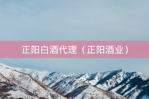 正阳白酒代理（正阳酒业）
