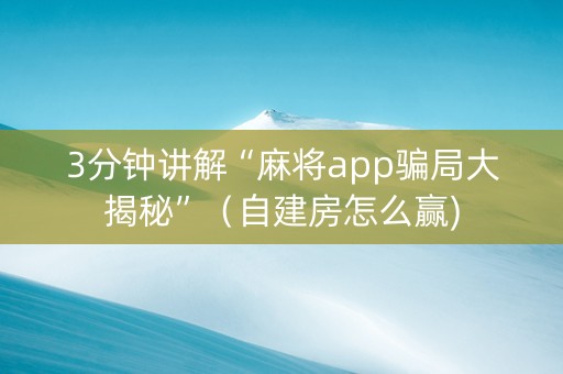 3分钟讲解“麻将app骗局大揭秘”（自建房怎么赢)