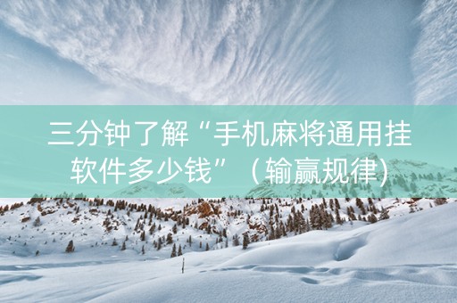 三分钟了解“手机麻将通用挂软件多少钱”（输赢规律)