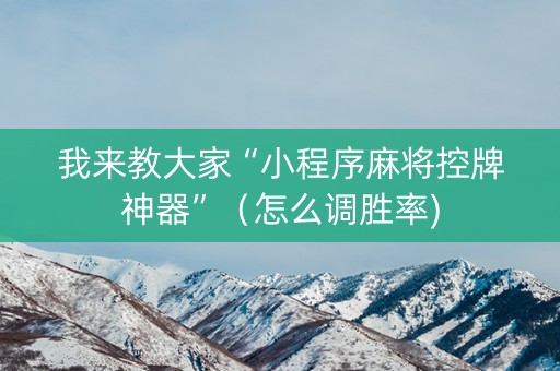 我来教大家“小程序麻将控牌神器”（怎么调胜率)