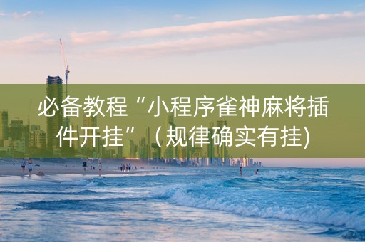必备教程“小程序雀神麻将插件开挂”（规律确实有挂)