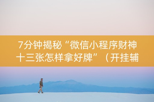 7分钟揭秘“微信小程序财神十三张怎样拿好牌”（开挂辅助脚本)