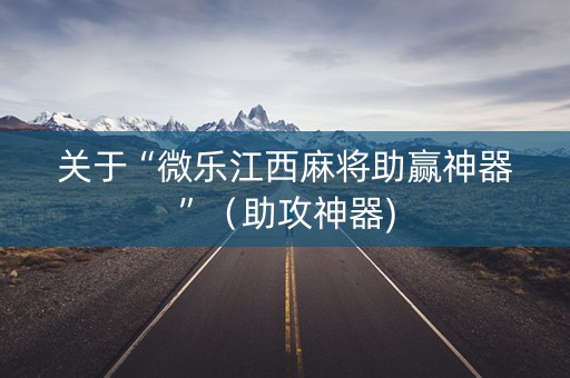 关于“微乐江西麻将助赢神器”（助攻神器)