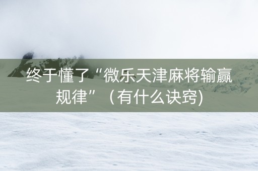 终于懂了“微乐天津麻将输赢规律”（有什么诀窍)