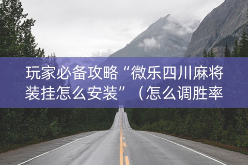 玩家必备攻略“微乐四川麻将装挂怎么安装”（怎么调胜率)