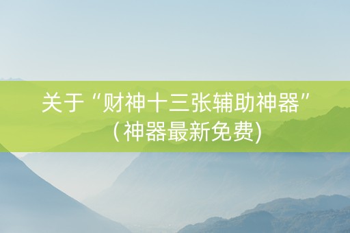 关于“财神十三张辅助神器”（神器最新免费)