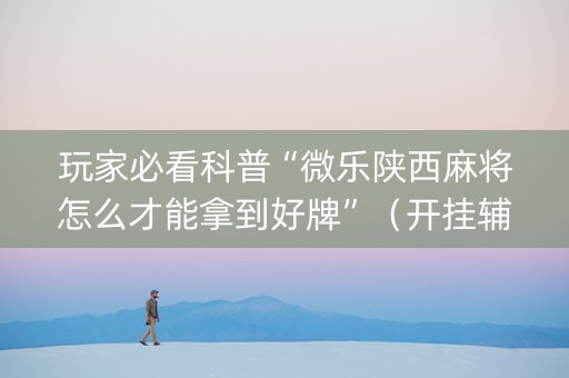 玩家必看科普“微乐陕西麻将怎么才能拿到好牌”（开挂辅助器脚本)
