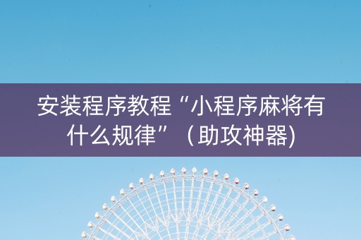 安装程序教程“小程序麻将有什么规律”（助攻神器)