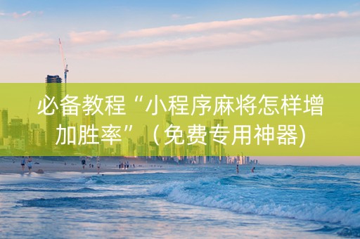 必备教程“小程序麻将怎样增加胜率”（免费专用神器)