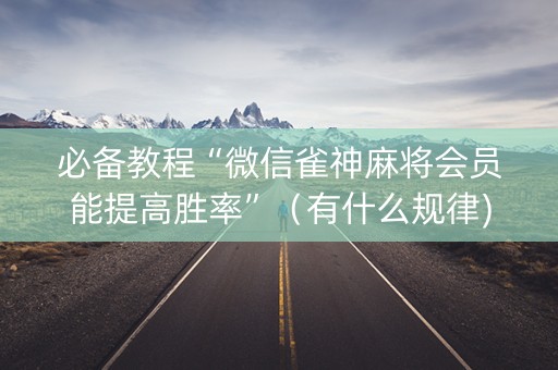 必备教程“微信雀神麻将会员能提高胜率”（有什么规律)