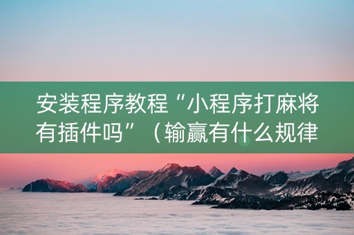 安装程序教程“小程序打麻将有插件吗”（输赢有什么规律)