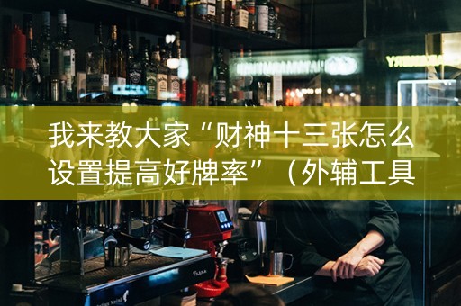 我来教大家“财神十三张怎么设置提高好牌率”（外辅工具)