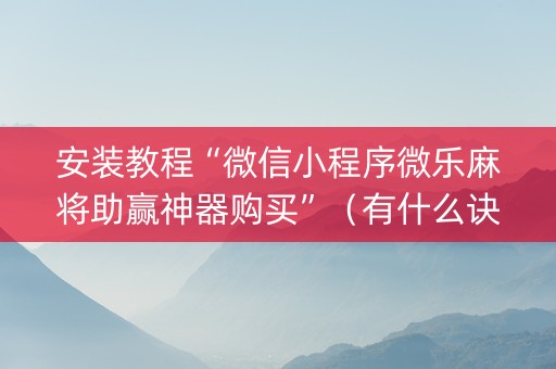 安装教程“微信小程序微乐麻将助赢神器购买”（有什么诀窍)