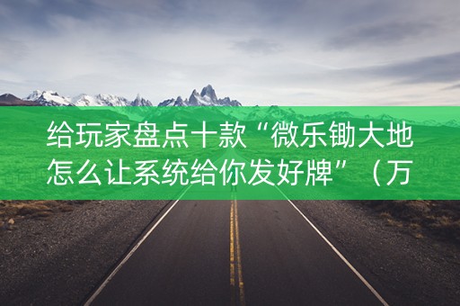 给玩家盘点十款“微乐锄大地怎么让系统给你发好牌”（万能开挂器)