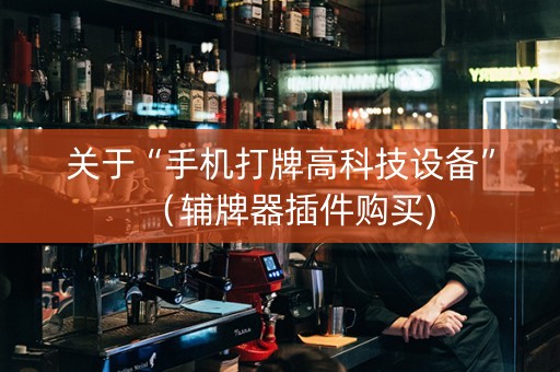 关于“手机打牌高科技设备”（辅牌器插件购买)