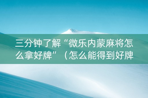 三分钟了解“微乐内蒙麻将怎么拿好牌”（怎么能得到好牌)