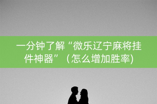 一分钟了解“微乐辽宁麻将挂件神器”（怎么增加胜率)