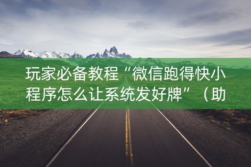 玩家必备教程“微信跑得快小程序怎么让系统发好牌”（助攻神器)