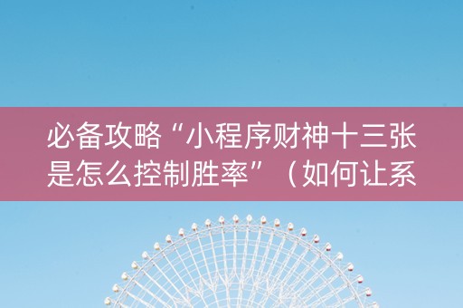 必备攻略“小程序财神十三张是怎么控制胜率”（如何让系统发好牌)
