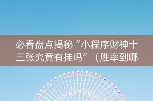 必看盘点揭秘“小程序财神十三张究竟有挂吗”（胜率到哪调)