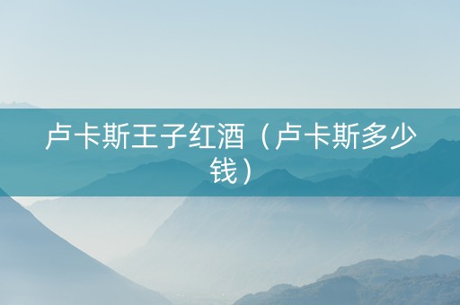 卢卡斯王子红酒（卢卡斯多少钱）