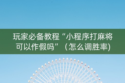 玩家必备教程“小程序打麻将可以作假吗”（怎么调胜率)