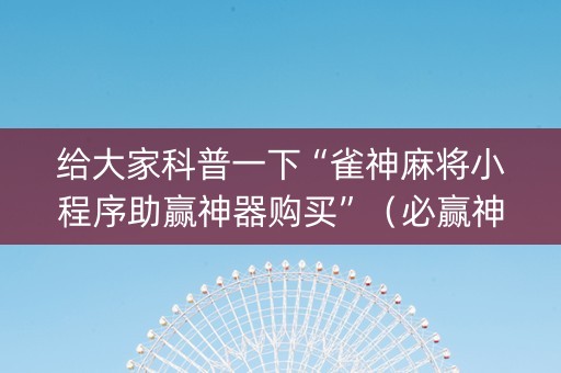 给大家科普一下“雀神麻将小程序助赢神器购买”（必赢神器)
