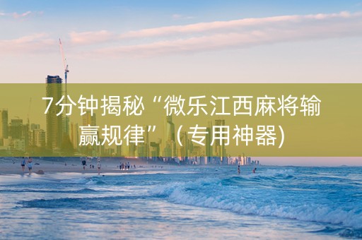 7分钟揭秘“微乐江西麻将输赢规律”（专用神器)