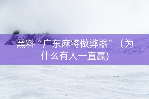 黑料“广东麻将做弊器”（为什么有人一直赢)