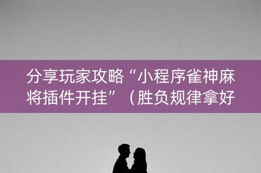 分享玩家攻略“小程序雀神麻将插件开挂”（胜负规律拿好牌)