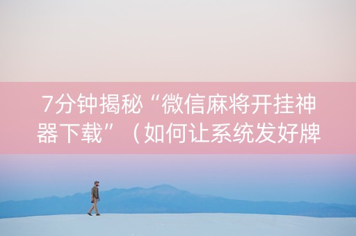 7分钟揭秘“微信麻将开挂神器下载”（如何让系统发好牌)
