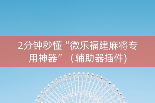 2分钟秒懂“微乐福建麻将专用神器”（辅助器插件)