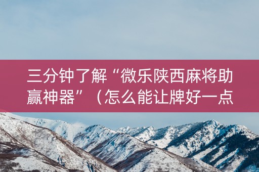 三分钟了解“微乐陕西麻将助赢神器”（怎么能让牌好一点)