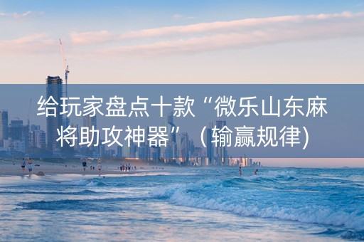 给玩家盘点十款“微乐山东麻将助攻神器”（输赢规律)