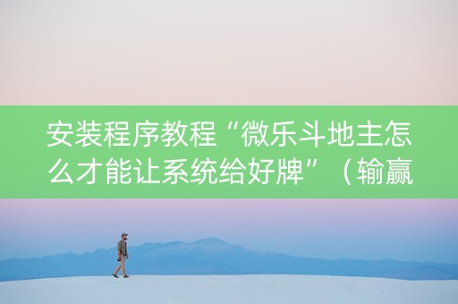 安装程序教程“微乐斗地主怎么才能让系统给好牌”（输赢规律)