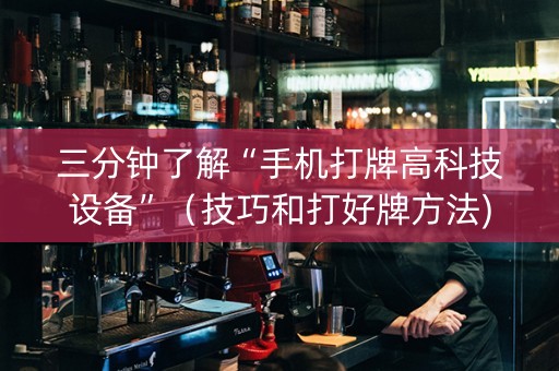 三分钟了解“手机打牌高科技设备”（技巧和打好牌方法)