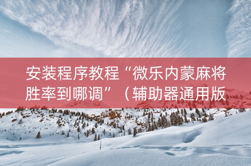 安装程序教程“微乐内蒙麻将胜率到哪调”（辅助器通用版)