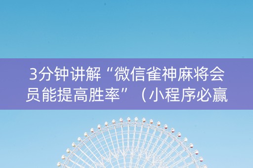3分钟讲解“微信雀神麻将会员能提高胜率”（小程序必赢神器)