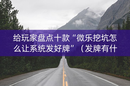 给玩家盘点十款“微乐挖坑怎么让系统发好牌”（发牌有什么规律吗)