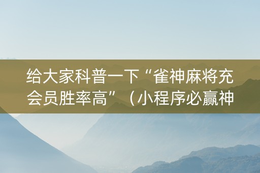 给大家科普一下“雀神麻将充会员胜率高”（小程序必赢神器)