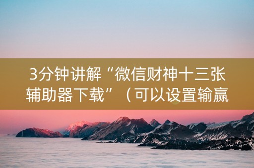 3分钟讲解“微信财神十三张辅助器下载”（可以设置输赢吗)