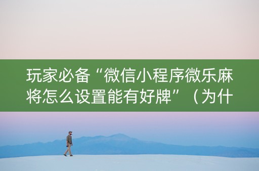 玩家必备“微信小程序微乐麻将怎么设置能有好牌”（为什么有人一直赢)