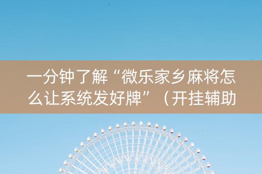 一分钟了解“微乐家乡麻将怎么让系统发好牌”（开挂辅助器插件)
