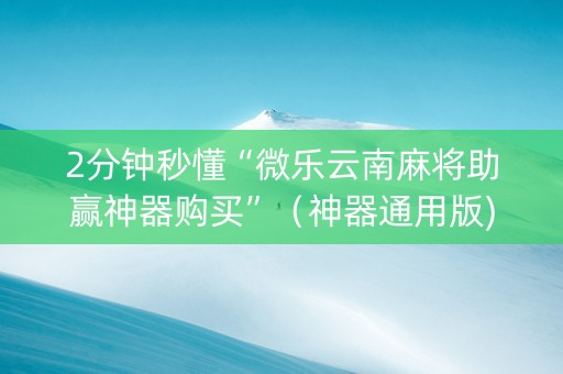 2分钟秒懂“微乐云南麻将助赢神器购买”（神器通用版)