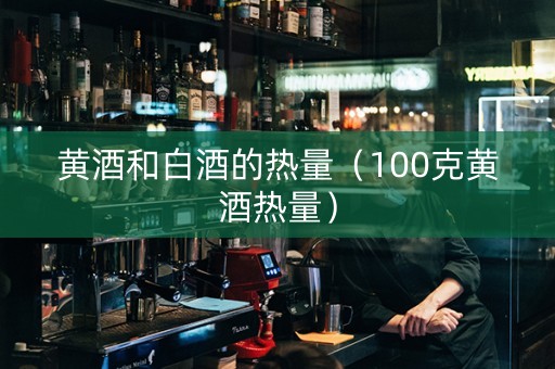 黄酒和白酒的热量（100克黄酒热量）