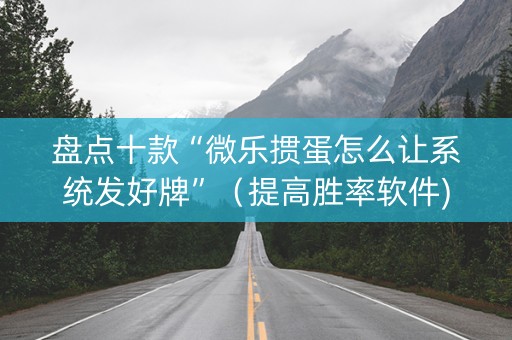 盘点十款“微乐掼蛋怎么让系统发好牌”（提高胜率软件)