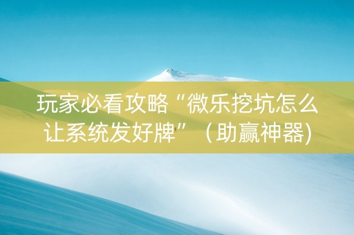 玩家必看攻略“微乐挖坑怎么让系统发好牌”（助赢神器)